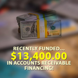 Recently funded… $13,400.00 in Accounts Receivable financing!