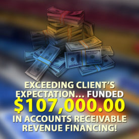 Exceeding client’s expectation… funded $107,000.00 in Accounts Receivable financing!