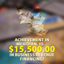 Achievement in Meridian, ID… $15,500.00 in Business Revenue financing!