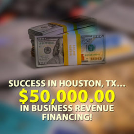 Success in Houston, TX… $50,000.00 in Business Revenue financing!